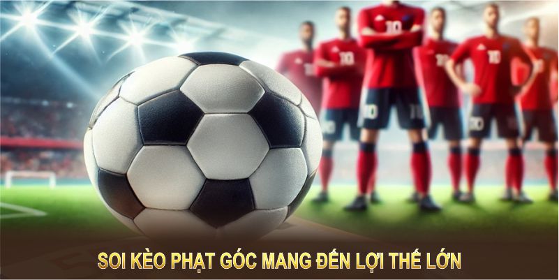 Soi kèo phạt góc mang đến lợi thế lớn và cơ hội thắng cao