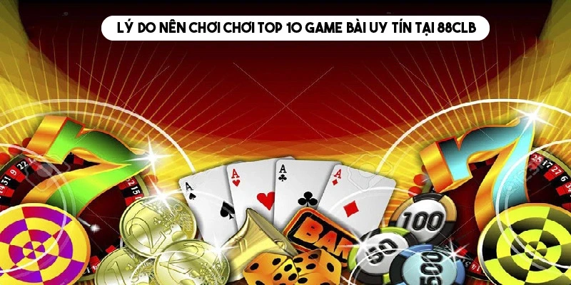 Tại sao nên trải nghiệm top 10 game bài uy tín của 88CLB?