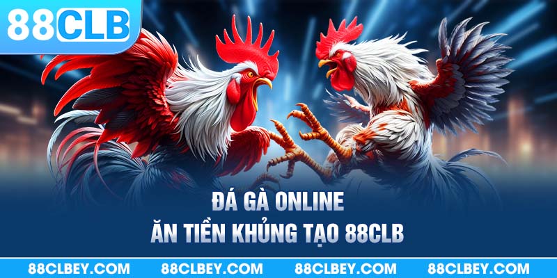 Đá gà online ăn tiền nhà cái 88clb